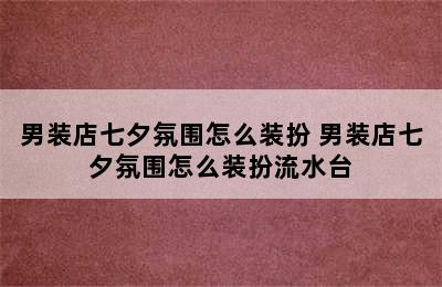 男装店七夕氛围怎么装扮 男装店七夕氛围怎么装扮流水台